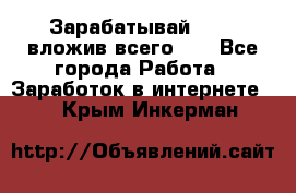 Зарабатывай 1000$ вложив всего 1$ - Все города Работа » Заработок в интернете   . Крым,Инкерман